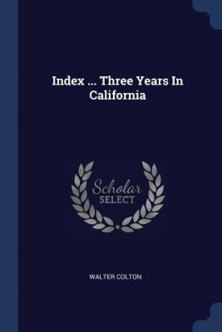 Kniha INDEX ... THREE YEARS IN CALIFORNIA WALTER COLTON