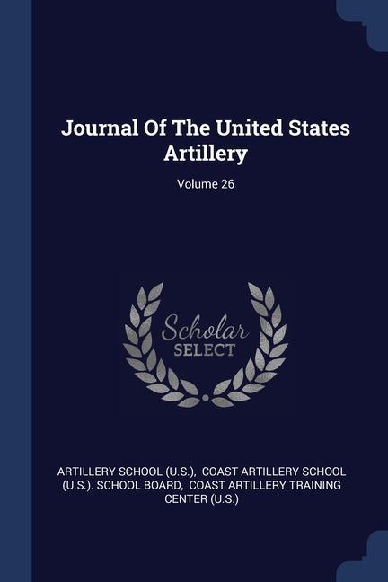 Kniha JOURNAL OF THE UNITED STATES ARTILLERY; ARTILLERY SC U.S.