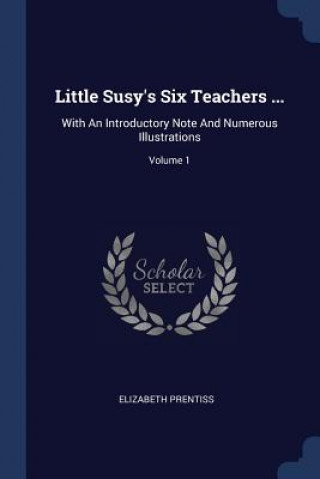 Könyv LITTLE SUSY'S SIX TEACHERS ...: WITH AN ELIZABETH PRENTISS