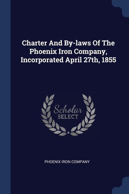 Könyv CHARTER AND BY-LAWS OF THE PHOENIX IRON PHOENIX IRO COMPANY