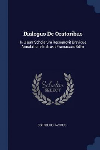 Könyv DIALOGUS DE ORATORIBUS: IN USUM SCHOLARU CORNELIUS TACITUS