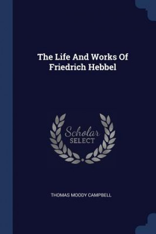 Kniha Life and Works of Friedrich Hebbel Thomas Moody Campbell