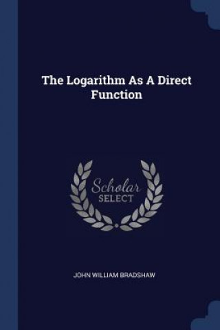 Könyv THE LOGARITHM AS A DIRECT FUNCTION JOHN WILLI BRADSHAW