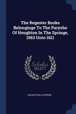 Könyv THE REGESTER BOOKE BELONGINGE TO THE PAR HOUGHTON-LE-SPRING