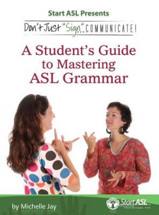 Könyv Don't Just Sign... Communicate!: A Student's Guide to Mastering ASL Grammar Michelle Jay