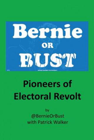 Könyv Bernie or Bust: Pioneers of Electoral Revolt @Bernieorbust