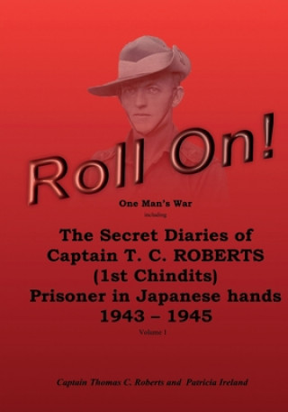 Könyv Roll On!: One Man's War including The Secret Diaries of Captain T.C. ROBERTS (1st Chindits) Prisoner in Japanese hands 1943 - 19 Capt Thomas C Roberts
