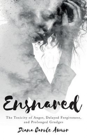 Kniha Ensnared: The Toxicity of Anger, Delayed Forgiveness, and Prolonged Grudges Diana Carole Awuor