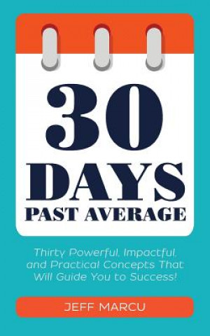 Книга 30 Days Past Average: Thirty Powerful, Impactful, and Practical Concepts That Will Guide You to Success! Jeff Marcu