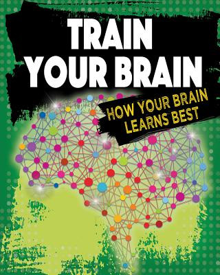 Carte Train Your Brain: How Your Brain Learns Best Jeff Szpirglas