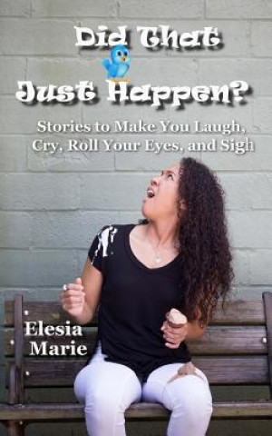 Książka Did That Just Happen?: Stories To Make You Laugh, Cry, Roll Your Eyes, and Sigh Elesia Marie