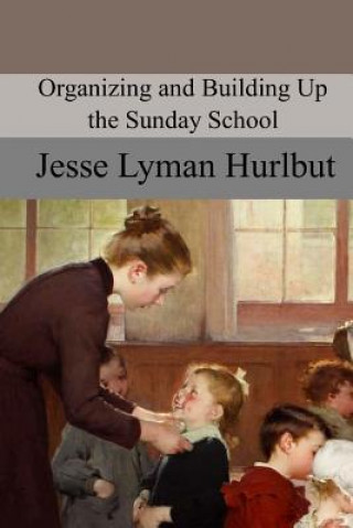 Könyv Organizing and Building Up the Sunday School Jesse Lyman Hurlbut