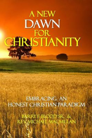 Carte A New Dawn for Christianity: Embracing an Honest Christian Paradigm Mr Barry E Blood Sr