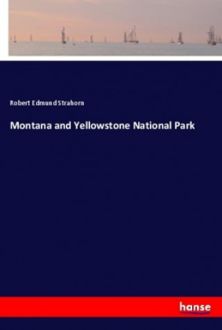 Könyv Montana and Yellowstone National Park Robert Edmund Strahorn