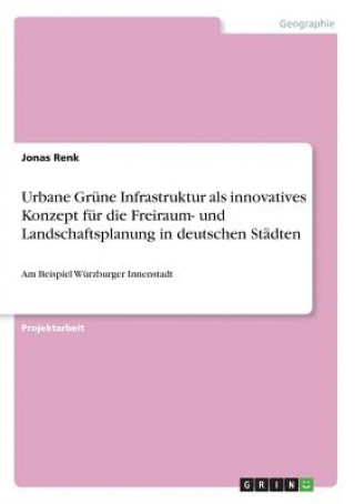Kniha Urbane Grüne Infrastruktur als innovatives Konzept für die Freiraum- und Landschaftsplanung in deutschen Städten Jonas Renk
