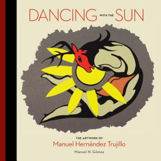 Kniha Dancing with the Sun: The Artwork of Manuel Hernandez Trujillo Dr Manuel N Gomez