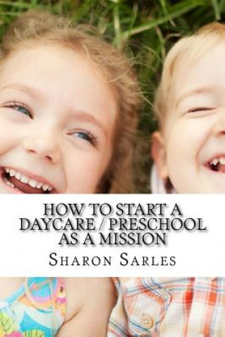 Knjiga How to Start a Daycare / Preschool as a Mission: Your Most Important Mission Can Pay for Itself Sharon Sarles