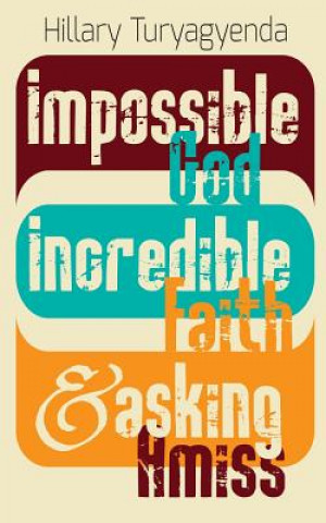Könyv Impossible God, Incredible Faith & Asking Amiss MR Hillary Turyagyenda