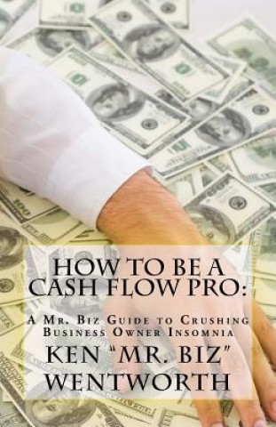 Kniha How to Be a Cash Flow Pro Ken Mr Biz Wentworth