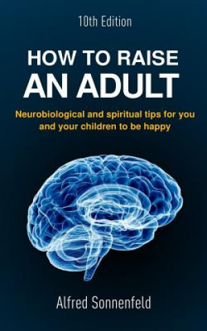 Kniha How to Raise an Adult: Neurobiological and spiritual tips for you and your children to be happy Alfred Sonnenfeld Phd