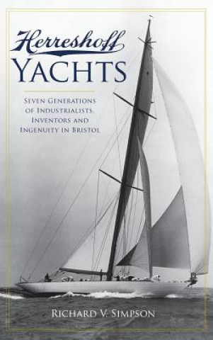 Carte Herreshoff Yachts: Seven Generations of Industrialists, Inventors and Ingenuity in Bristol Richard V Simpson