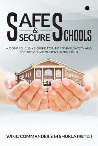 Książka Safe and Secure Schools: A Comprehensive Guide for Improving Safety and Security Environment in Schools Wing Commander S M Shukla (Retd )