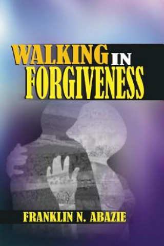 Kniha Walking in Forgiveness: Faith Franklin N Abazie