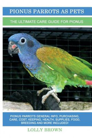 Книга Pionus Parrots as Pets: Pionus Parrots General Info, Purchasing, Care, Cost, Keeping, Health, Supplies, Food, Breeding and More Included! The Lolly Brown