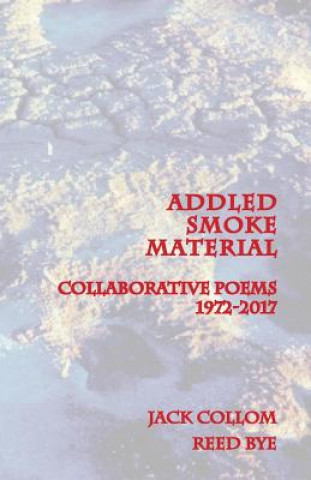 Kniha Addled Smoke Material: Collaborative Poems 1972-2017 Reed Bye