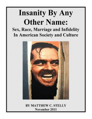 Knjiga Insanity By Any Other Name: Sex, Race, Marriage and Infidelity In American Society and Culture Dr Matthew C Stelly