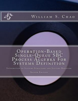 Kniha Operation-Based Single-Queue SBC Process Algebra For Systems Definition: Integration of Systems Structure and Systems Behavior Dr William S Chao