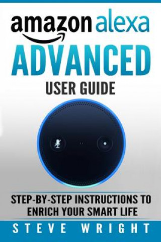 Książka Amazon Alexa: Amazon Alexa: Advanced User Guide: Step By Step to Enrich Your Smart Life (alexa, alexa echo, alexa instructions, amaz Steve Wright