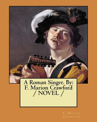 Carte A Roman Singer. By: F. Marion Crawford / NOVEL / F Marion Crawford