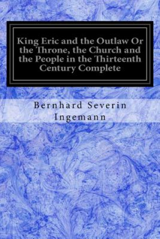 Carte King Eric and the Outlaw Or the Throne, the Church and the People in the Thirteenth Century Complete Bernhard Severin Ingemann