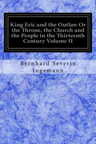 Buch King Eric and the Outlaw Or the Throne, the Church and the People in the Thirteenth Century Volume II Bernhard Severin Ingemann