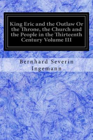 Buch King Eric and the Outlaw Or the Throne, the Church and the People in the Thirteenth Century Volume III Bernhard Severin Ingemann