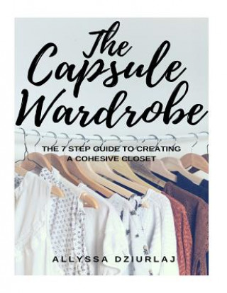 Könyv The Capsule Wardrobe: The 7 Step Guide To Creating a Cohesive Closet Allyssa Dziurlaj