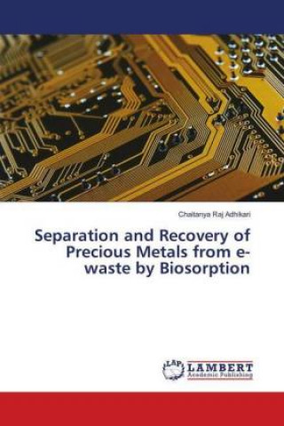 Könyv Separation and Recovery of Precious Metals from e-waste by Biosorption Chaitanya Raj Adhikari