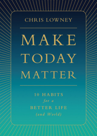 Kniha Make Today Matter: 10 Habits for a Better Life (and World) Chris Lowney