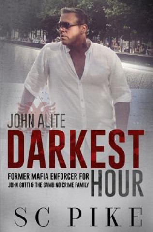 Book Darkest Hour - John Alite: Former Mafia Enforcer for John Gotti and the Gambino Crime Family S C Pike