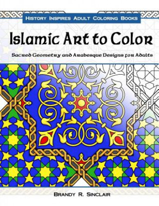 Carte Islamic Art to Color: Sacred Geometry and Arabesque Designs for Adults Brandy R Sinclair