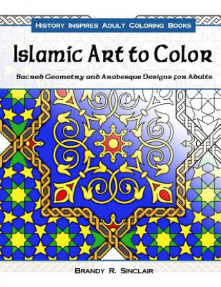 Knjiga Islamic Art to Color: Sacred Geometry and Arabesque Designs for Adults Brandy R Sinclair