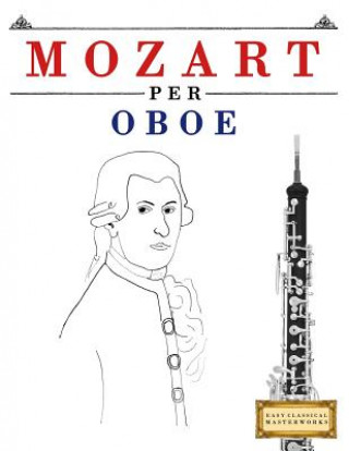Könyv Mozart per Oboe: 10 Pezzi Facili per Oboe Libro per Principianti Easy Classical Masterworks