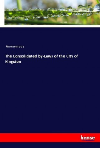 Kniha The Consolidated by-Laws of the City of Kingston Anonym