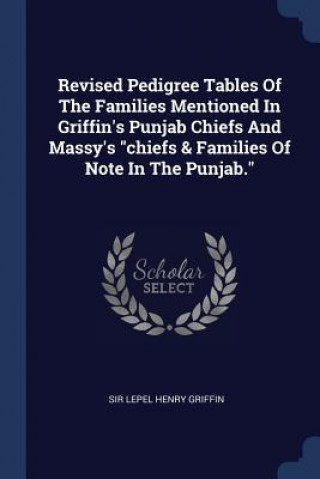 Könyv Revised Pedigree Tables of the Families Mentioned in Griffin's Punjab Chiefs and Massy's Chiefs & Families of Note in the Punjab. Sir Lepel Henry Griffin