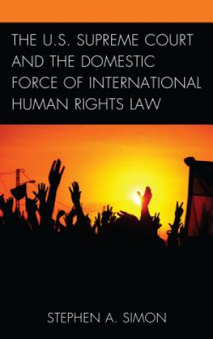 Kniha U.S. Supreme Court and the Domestic Force of International Human Rights Law Stephen A. Simon