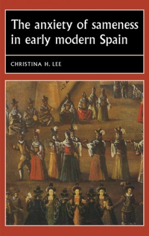 Kniha Anxiety of Sameness in Early Modern Spain Christina H. Lee