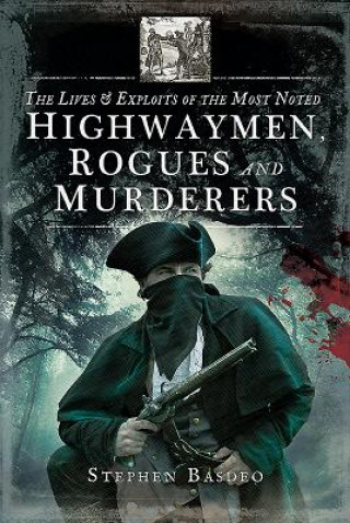 Книга Lives and Exploits of the Most Noted Highwaymen, Rogues and Murderers Stephen Basdeo