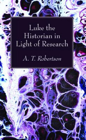 Könyv Luke the Historian in Light of Research Archibald Thomas Robertson