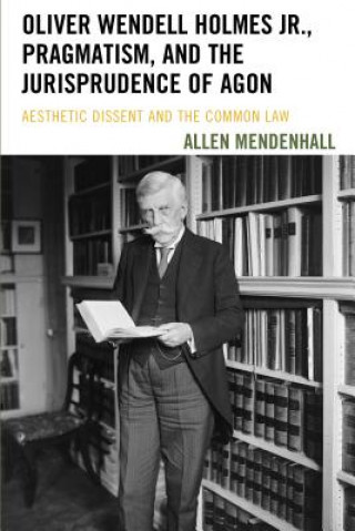 Carte Oliver Wendell Holmes Jr., Pragmatism, and the Jurisprudence of Agon Allen Mendenhall